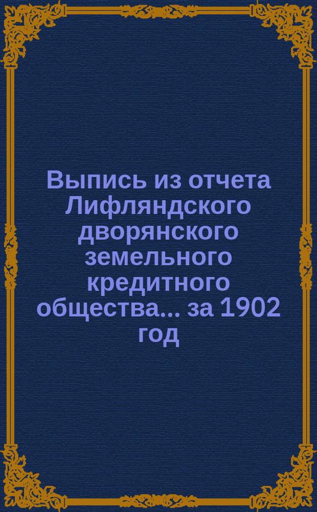 Выпись из отчета Лифляндского дворянского земельного кредитного общества... ... за 1902 год
