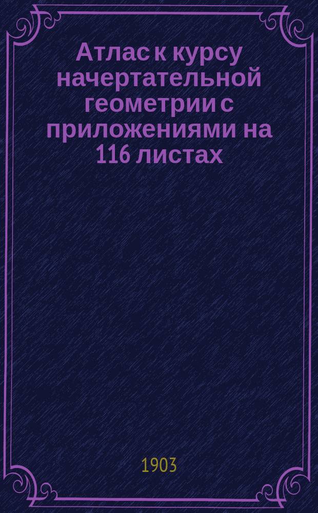 Атлас к курсу начертательной геометрии с приложениями на 116 листах