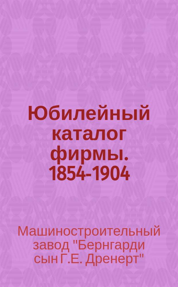 [Юбилейный каталог фирмы]. 1854-1904