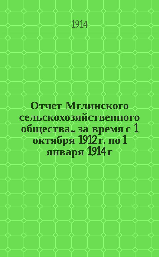 Отчет Мглинского сельскохозяйственного общества... ... за время с 1 октября 1912 г. по 1 января 1914 г., т. е. за 15 месяцев