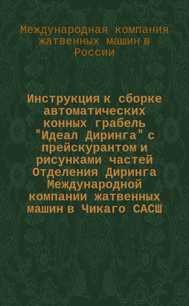 Инструкция к сборке автоматических конных грабель "Идеал Диринга" с прейскурантом и рисунками частей Отделения Диринга Международной компании жатвенных машин в Чикаго САСШ