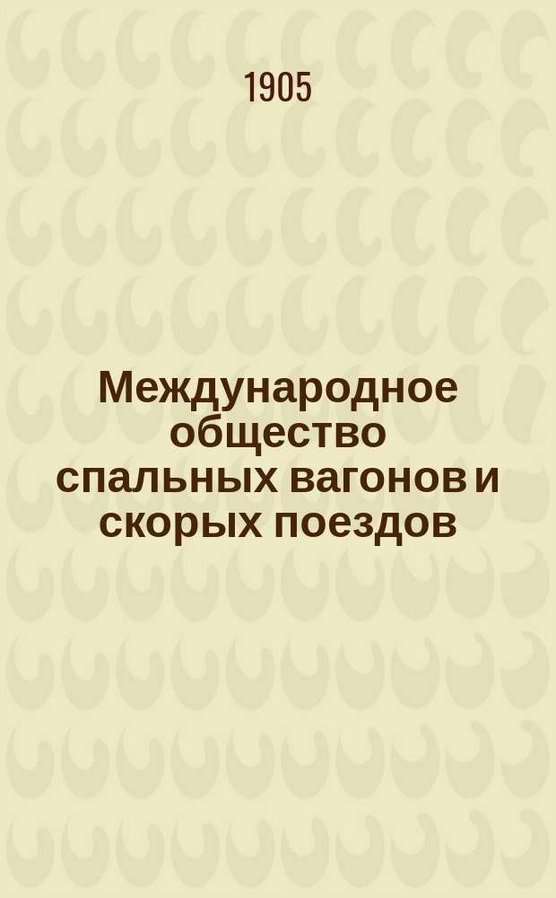 Международное общество спальных вагонов и скорых поездов : Зимнее движение Сибирский экспресс Москва, Иркутск, Дальний, Восток, Порт-Артур, Пекин... ... апрель 1905 : Сибирский экспресс