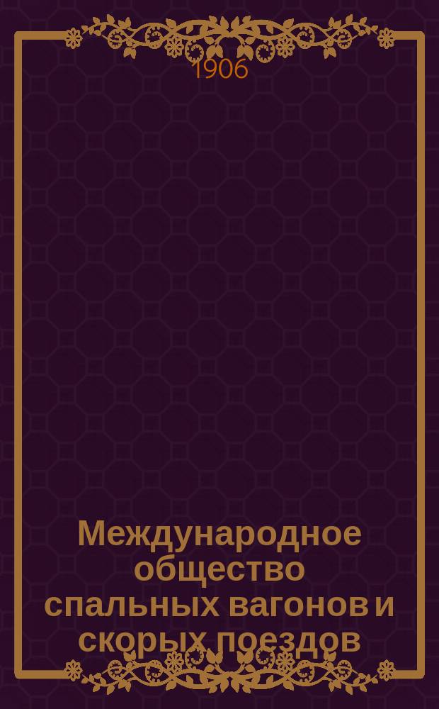 Международное общество спальных вагонов и скорых поездов : Зимнее движение Сибирский экспресс Москва, Иркутск, Дальний, Восток, Порт-Артур, Пекин... ... декабрь 1906 : Сибирский экспресс