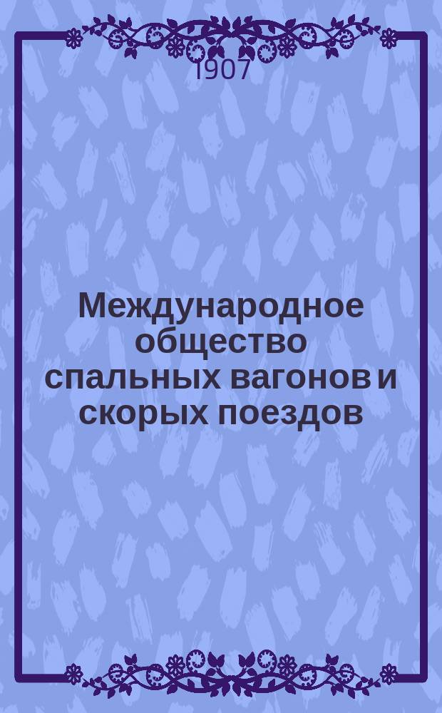 Международное общество спальных вагонов и скорых поездов : Зимнее движение Сибирский экспресс Москва, Иркутск, Дальний, Восток, Порт-Артур, Пекин... ... март 1907 : Сибирский экспресс