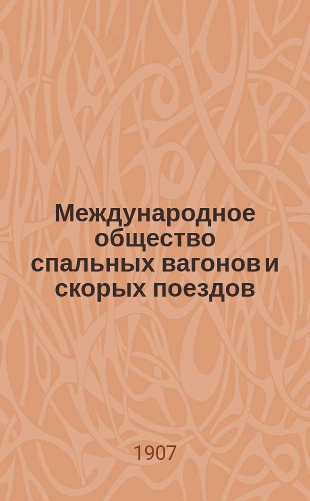 Международное общество спальных вагонов и скорых поездов : Зимнее движение Сибирский экспресс Москва, Иркутск, Дальний, Восток, Порт-Артур, Пекин... ... апрель 1907 : Сибирский экспресс
