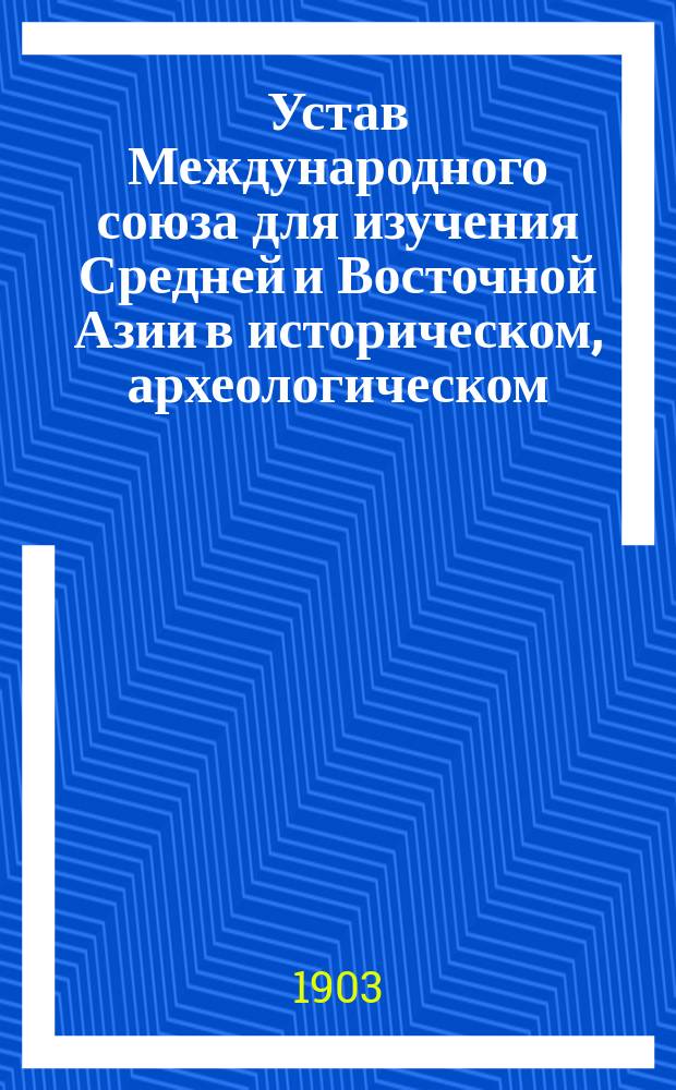 Устав Международного союза для изучения Средней и Восточной Азии в историческом, археологическом, лингвистическом и этнографическом отношениях : (Принят XIII Междунар. съездом ориенталистов)