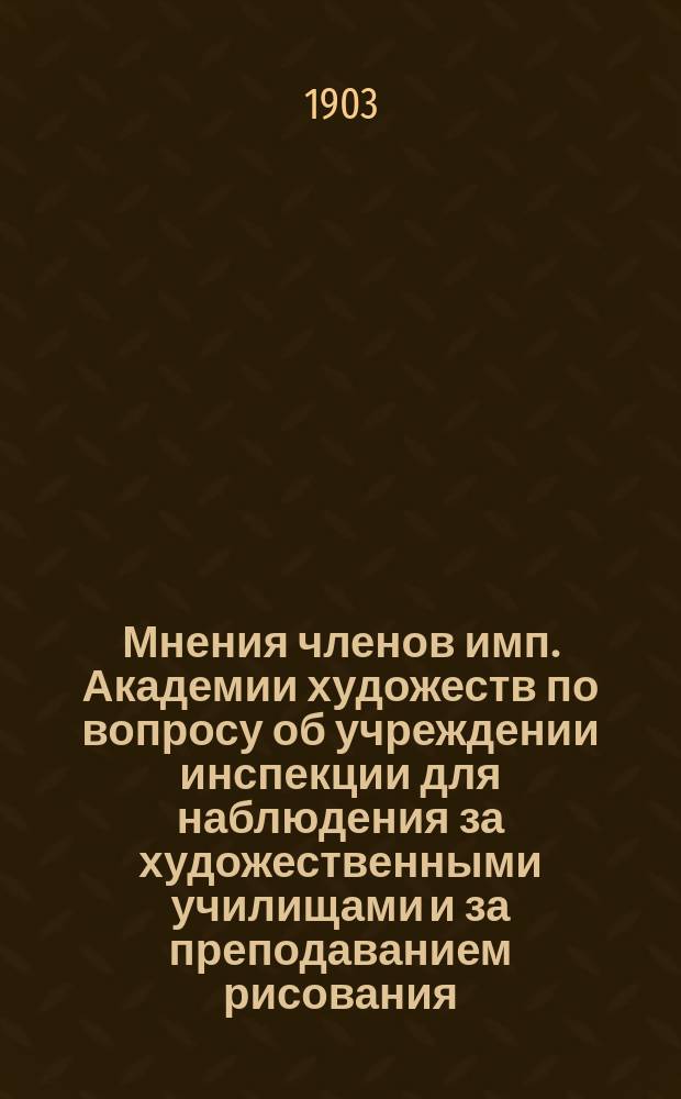 Мнения членов имп. Академии художеств по вопросу об учреждении инспекции для наблюдения за художественными училищами и за преподаванием рисования