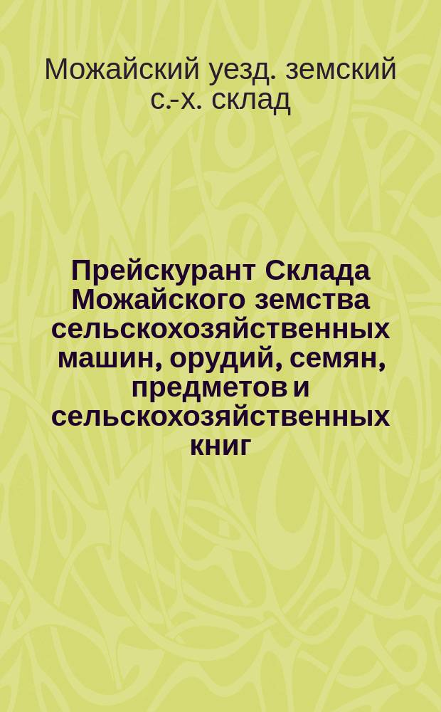 Прейскурант Склада Можайского земства сельскохозяйственных машин, орудий, семян, предметов и сельскохозяйственных книг. 1893-1903