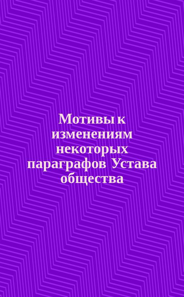 Мотивы к изменениям некоторых параграфов Устава общества