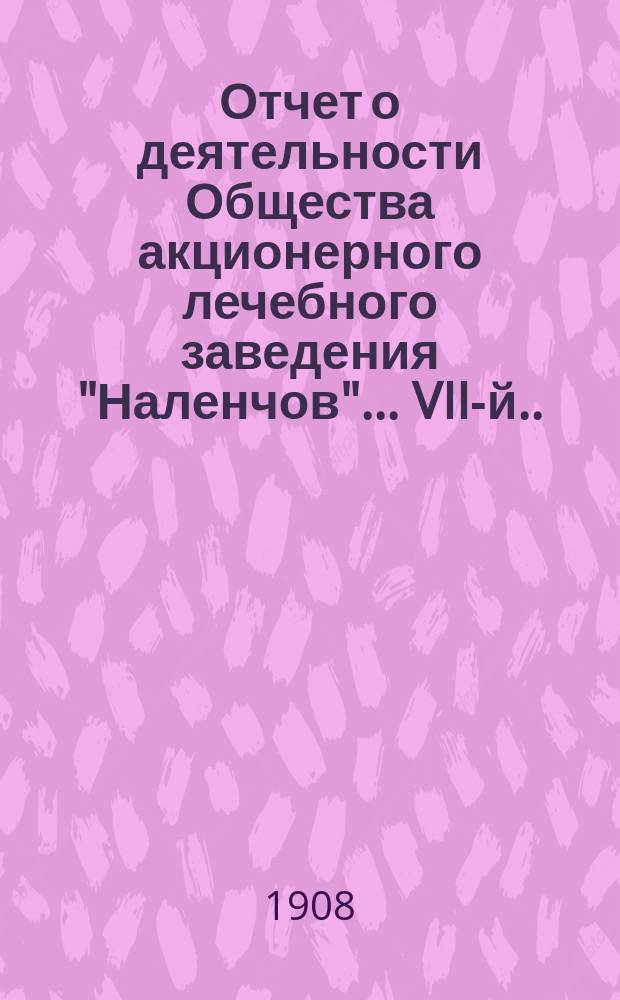 Отчет о деятельности Общества акционерного лечебного заведения "Наленчов"... VII-й... за время от 18 сент. (1-го окт.) 1907 г. по 18 сент. (1-го окт.) 1908 г.