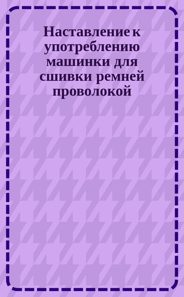 Наставление к употреблению машинки для сшивки ремней проволокой