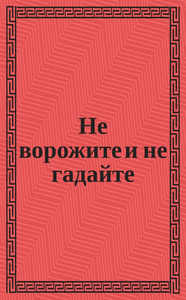 Не ворожите и не гадайте