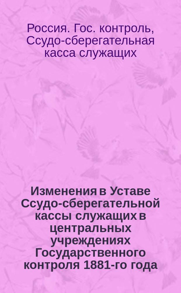 Изменения в Уставе Ссудо-сберегательной кассы служащих в центральных учреждениях Государственного контроля 1881-го года : Проект