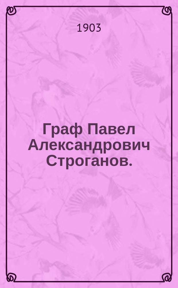 Граф Павел Александрович Строганов. (1774-1817) : Ист. исследование эпохи императора Александра I. Т. 1-3. Т. 2