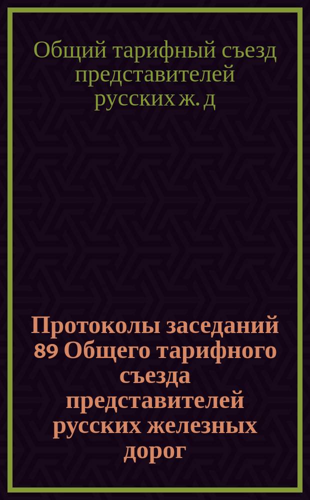 Протоколы заседаний 89 Общего тарифного съезда представителей русских железных дорог : С.-Петербург, 21 и 22 авг. 1903 г