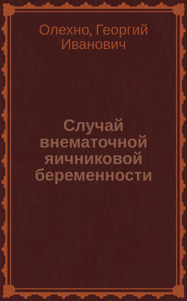 Случай внематочной яичниковой беременности : Сообщ. в О-ве архангельск. врачей 27/VI 1903 г
