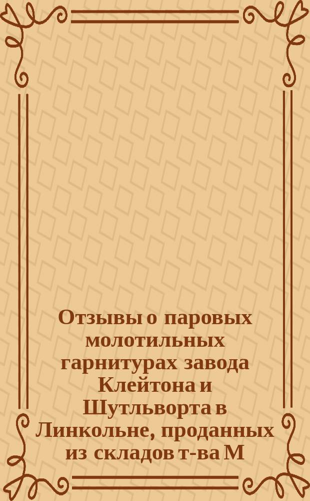 Отзывы о паровых молотильных гарнитурах завода Клейтона и Шутльворта в Линкольне, проданных из складов т-ва М. Гельферих-Саде... ... в 1903 году