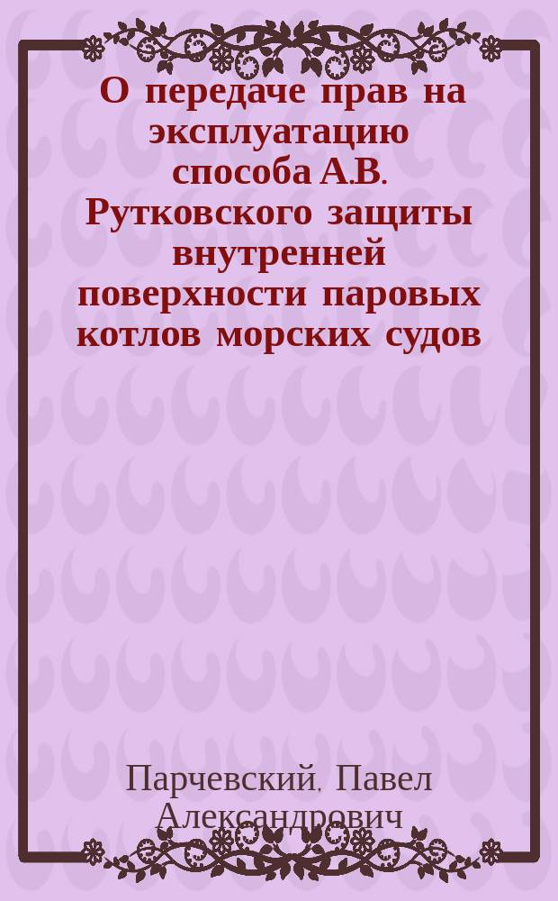 [О передаче прав на эксплуатацию способа А.В. Рутковского защиты внутренней поверхности паровых котлов морских судов]