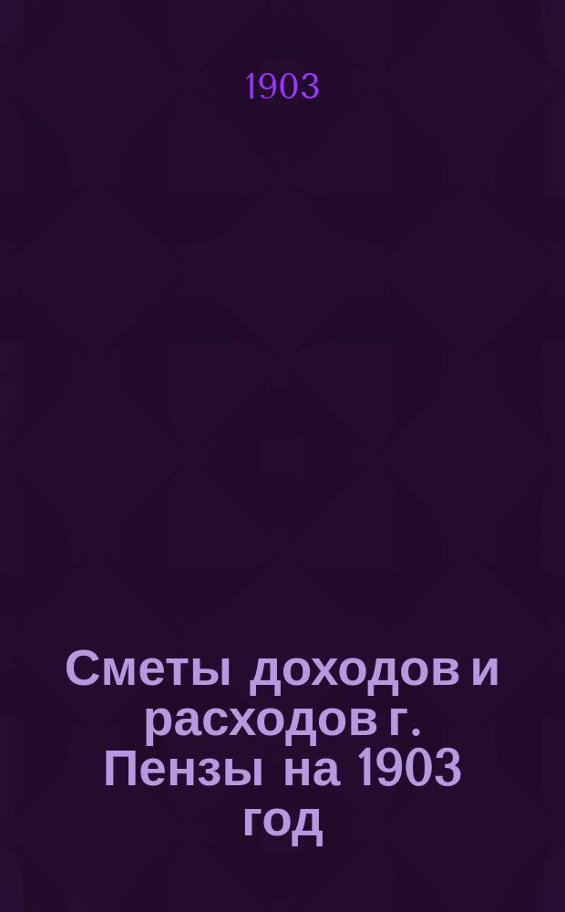 Сметы доходов и расходов г. Пензы на 1903 год