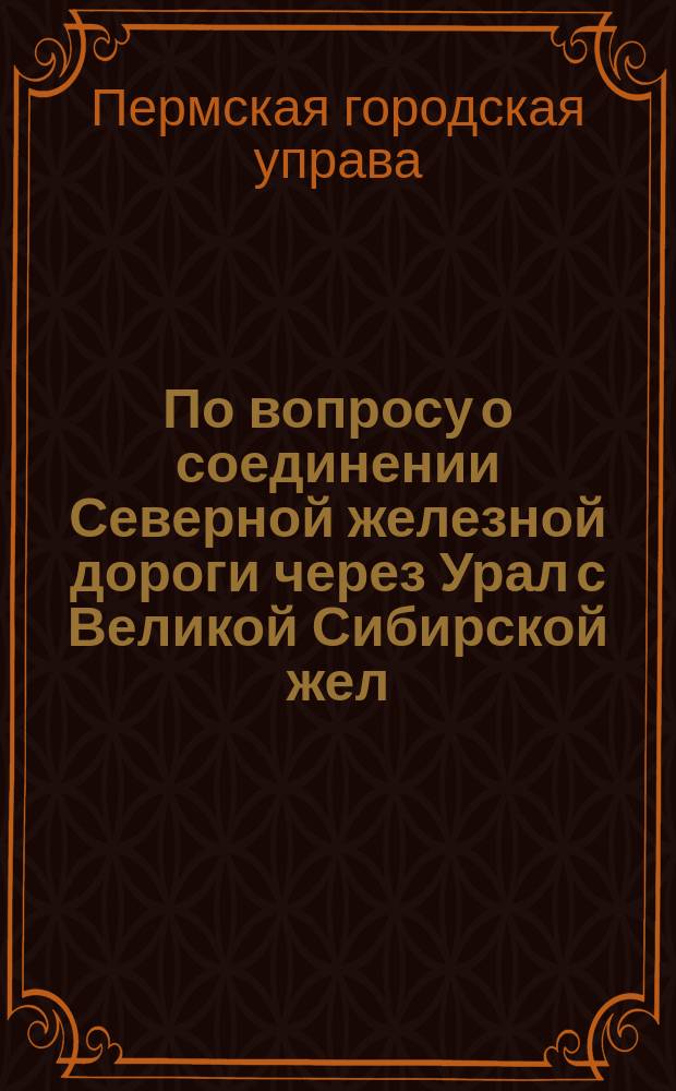 По вопросу о соединении Северной железной дороги через Урал с Великой Сибирской жел. дорогой