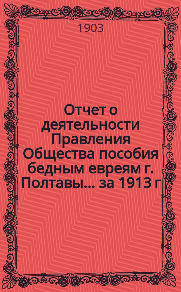 Отчет о деятельности Правления Общества пособия бедным евреям г. Полтавы... ... за 1913 г.