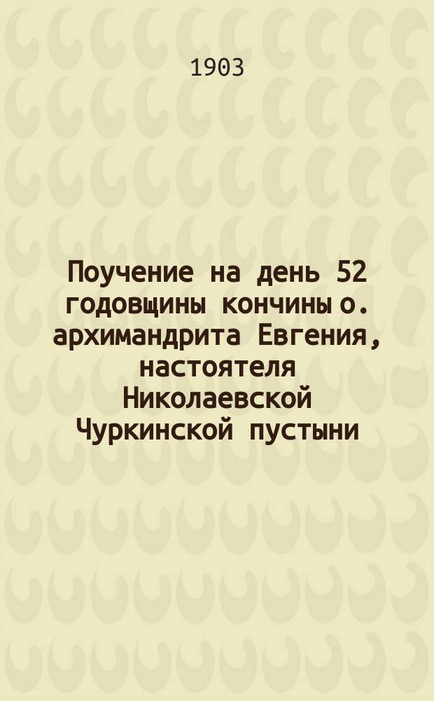 Поучение на день 52 годовщины кончины о. архимандрита Евгения, настоятеля Николаевской Чуркинской пустыни, 17 декабря 1902 г.