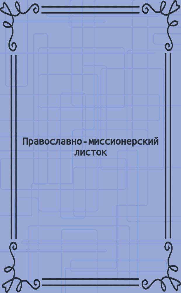 Православно-миссионерский листок : №№ 1-52; 54-64; 66-78; 90-92; 97-109; 111-132