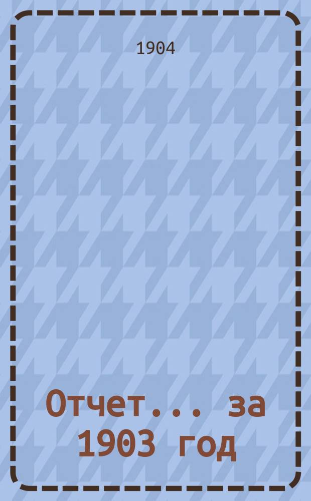 Отчет... ... за 1903 год