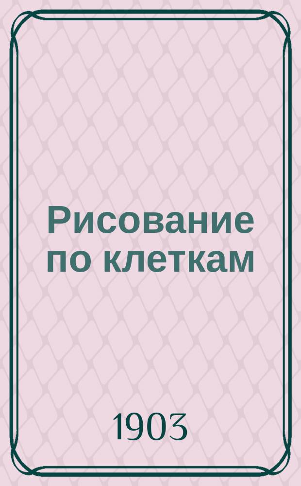 Рисование по клеткам : 12 таблиц узоров для рисования для детей мл. возраста