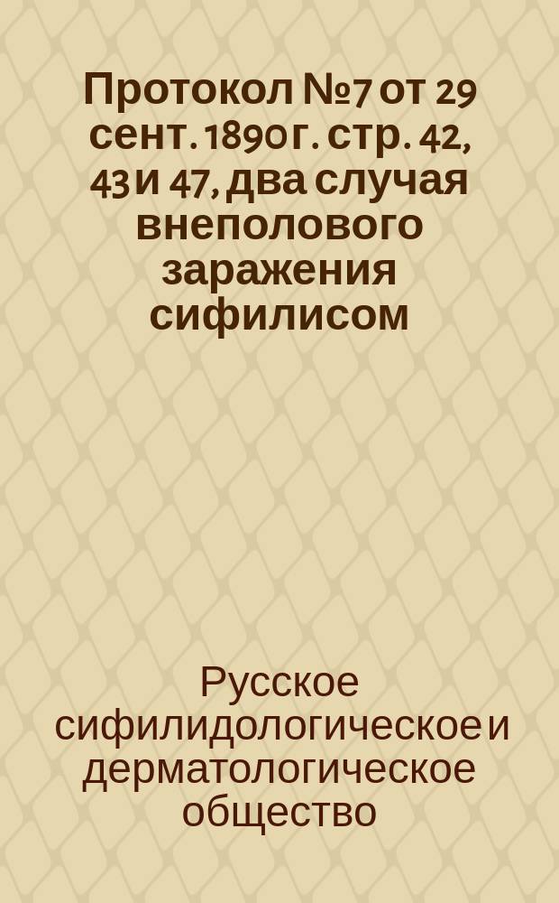 Протокол № 7 от 29 сент. 1890 г. стр. 42, 43 и 47, два случая внеполового заражения сифилисом