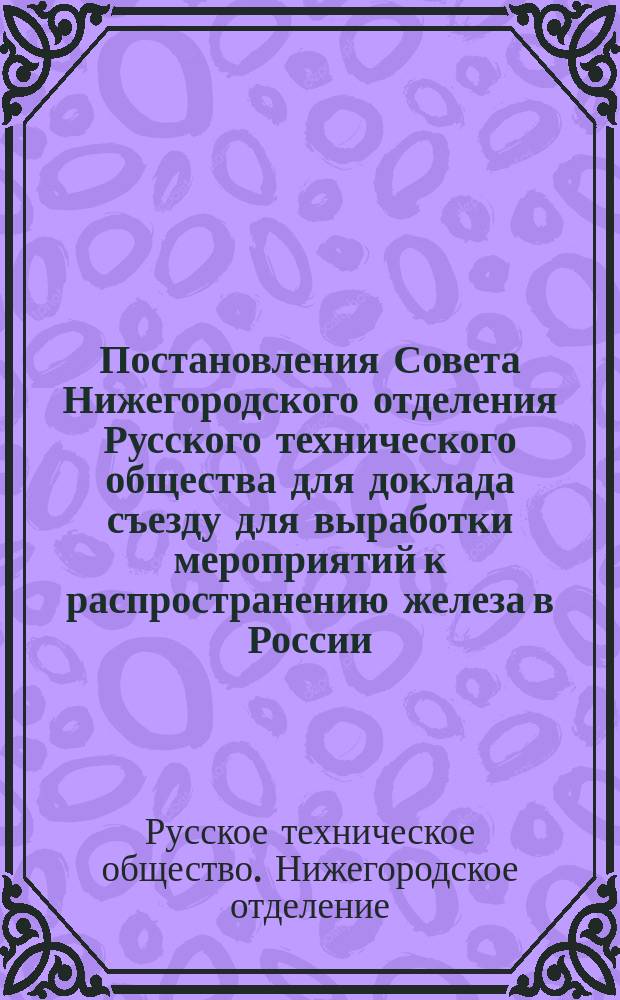 Постановления Совета Нижегородского отделения Русского технического общества для доклада съезду для выработки мероприятий к распространению железа в России