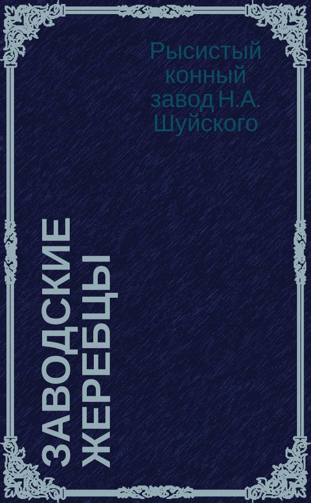 Заводские жеребцы; Заводские кобылы / Рысистый конный завод Н.А. Шуйского. Семеновка Полтавск. губ., Кременчугск. уезда. Осн. в 1874 г