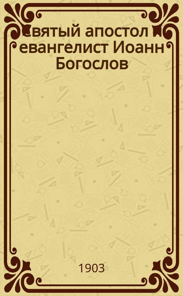 Святый апостол и евангелист Иоанн Богослов : (С прил. назидательных рассказов)