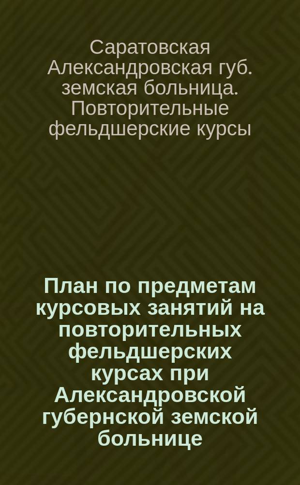 План по предметам курсовых занятий на повторительных фельдшерских курсах при Александровской губернской земской больнице, Саратовского губернского земства