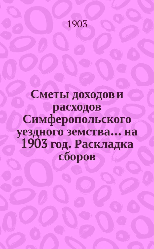 [Сметы доходов [и расходов] Симферопольского уездного земства. ... на 1903 год. Раскладка сборов... : Раскладка сборов денежных уездных земских повинностей ... на 1903 год по Симферопольскому уезду