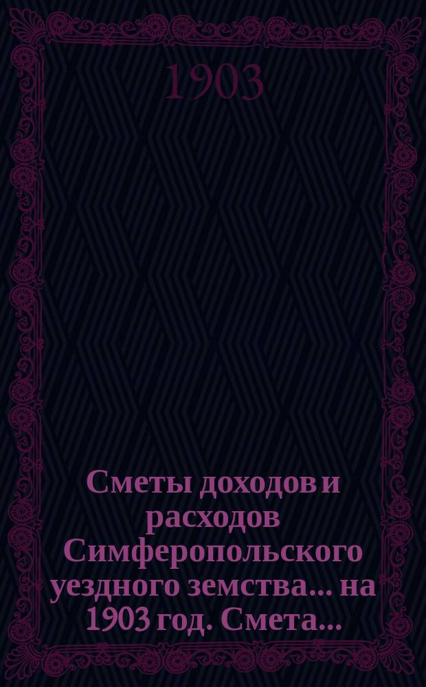 [Сметы доходов [и расходов] Симферопольского уездного земства. ... на 1903 год. Смета... : Смета доходов и расходов по специальным капиталам ... на 1903 год