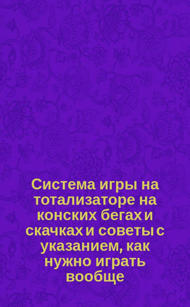 Система игры на тотализаторе на конских бегах и скачках и советы с указанием, как нужно играть вообще