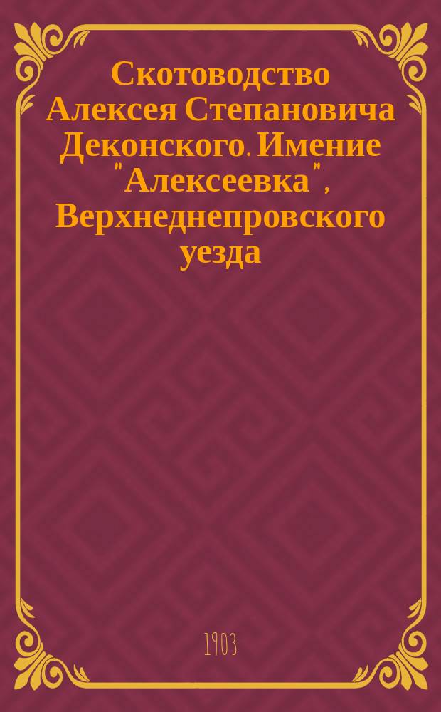 Скотоводство Алексея Степановича Деконского. Имение "Алексеевка", Верхнеднепровского уезда : Рекламное изд.