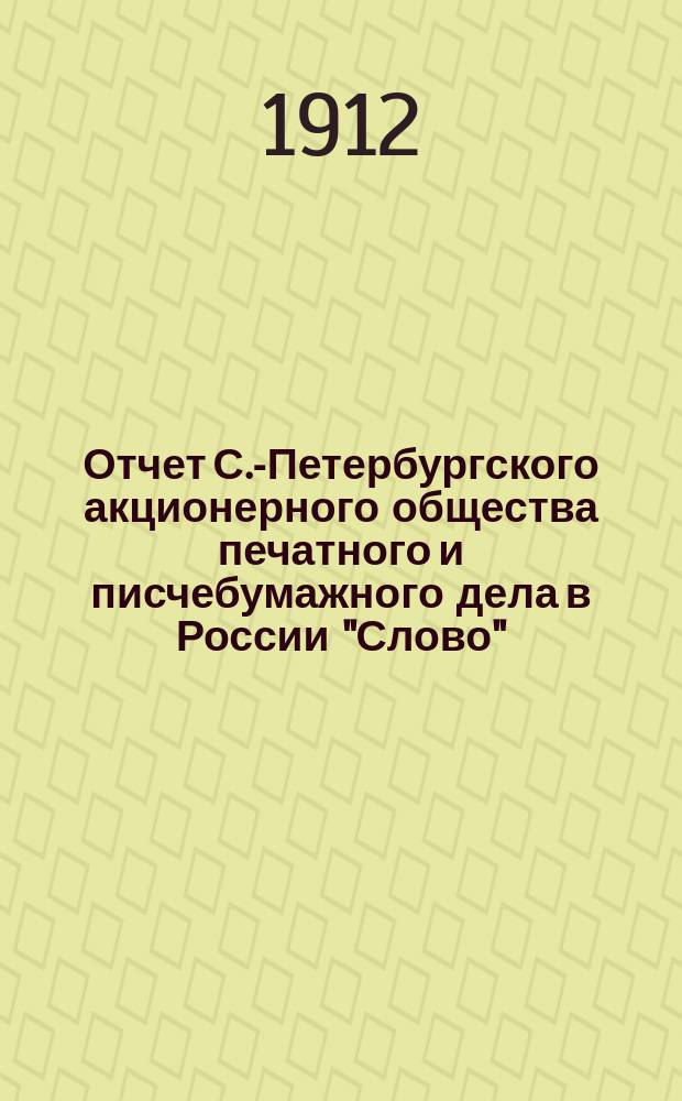 Отчет С.-Петербургского акционерного общества печатного и писчебумажного дела в России "Слово". ... за 1911 год