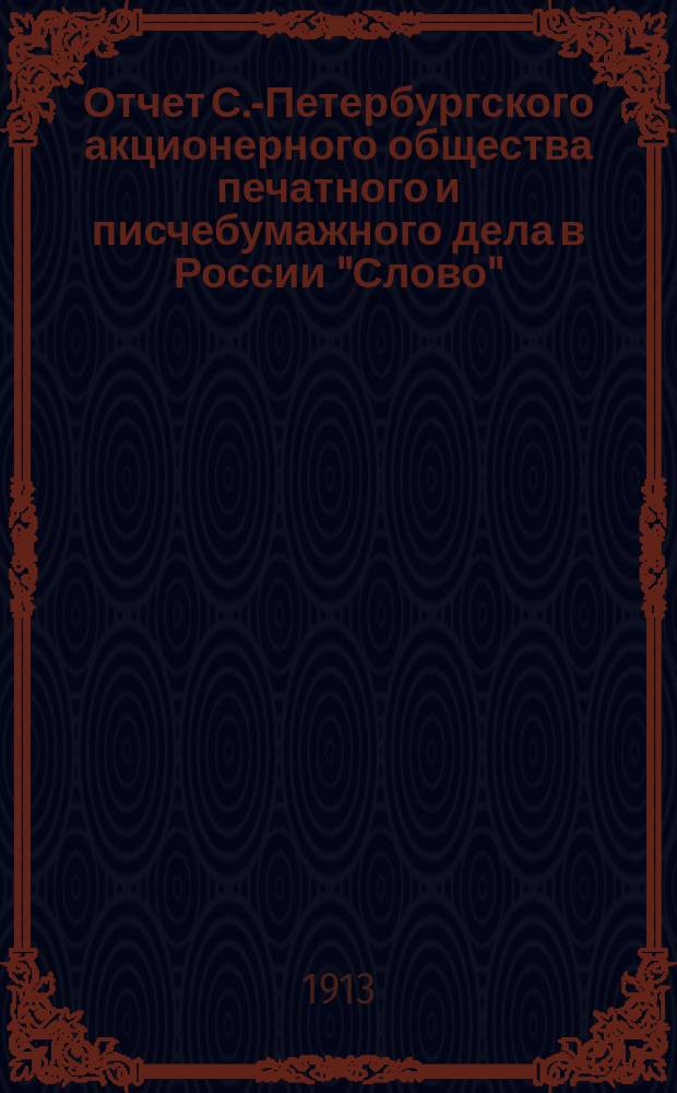 Отчет С.-Петербургского акционерного общества печатного и писчебумажного дела в России "Слово". ... за 1912 год