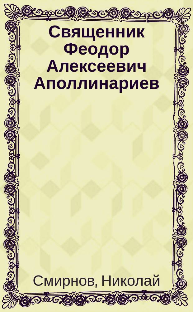 Священник Феодор Алексеевич Аполлинариев : (Некролог)