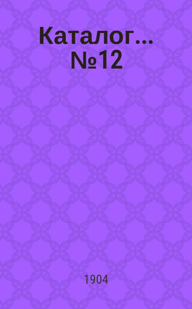 Каталог... № 12 : Медицина, естествознание, сельское хозяйство и домоводство, техника и ремесла, математика, искусства и спорт