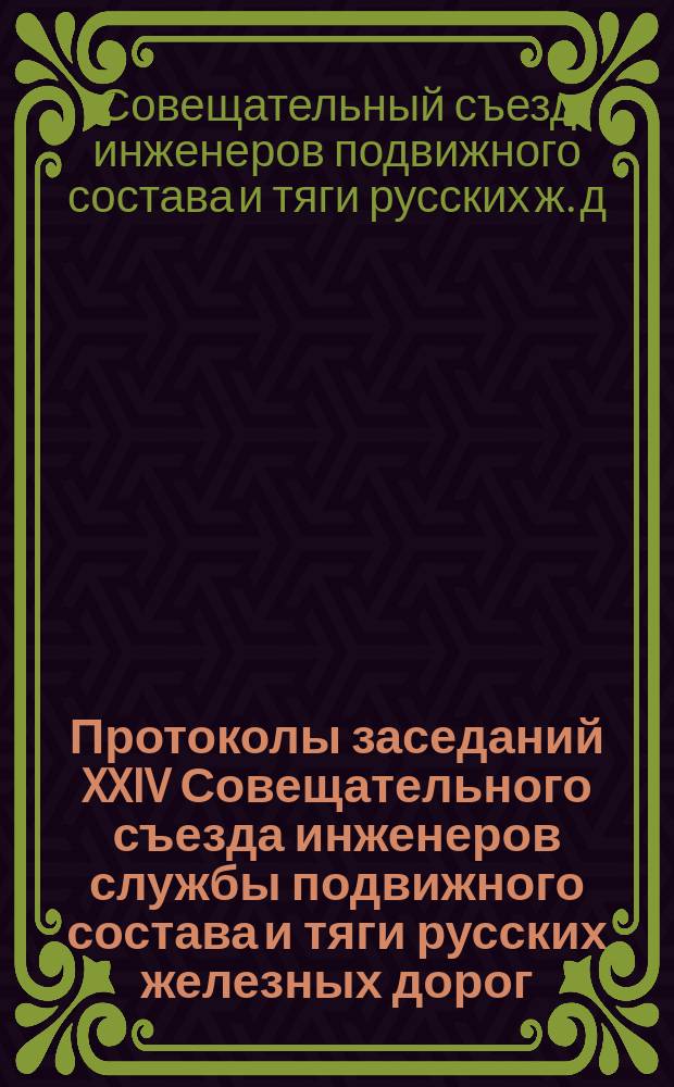 Протоколы заседаний XXIV Совещательного съезда инженеров службы подвижного состава и тяги русских железных дорог, созванного в Варшаве на 23 ноября 1902 г.