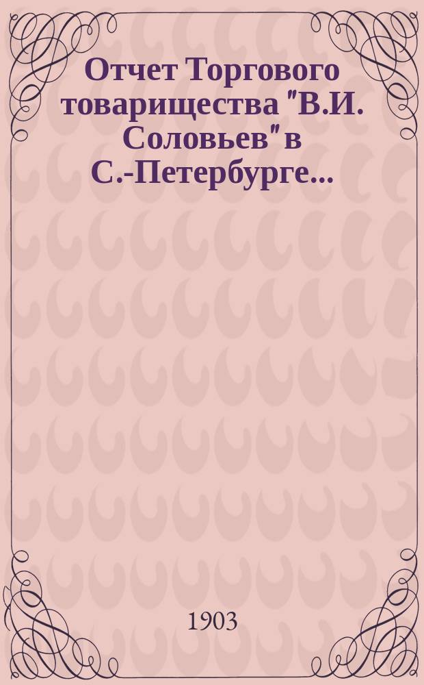 Отчет Торгового товарищества "В.И. Соловьев" в С.-Петербурге...