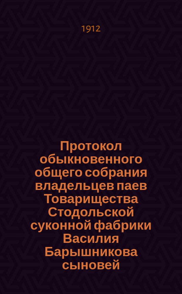 Протокол обыкновенного общего собрания владельцев паев Товарищества Стодольской суконной фабрики Василия Барышникова сыновей... ... 15 марта 1912 года