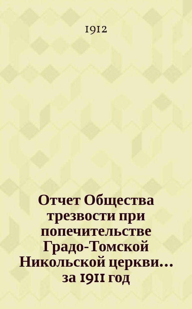 Отчет Общества трезвости при попечительстве Градо-Томской Никольской церкви... ... за 1911 год