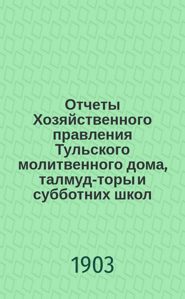 Отчеты Хозяйственного правления Тульского молитвенного дома, талмуд-торы и субботних школ...