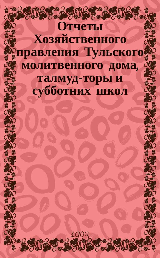 Отчеты Хозяйственного правления Тульского молитвенного дома, талмуд-торы и субботних школ... ... за 1902 г.