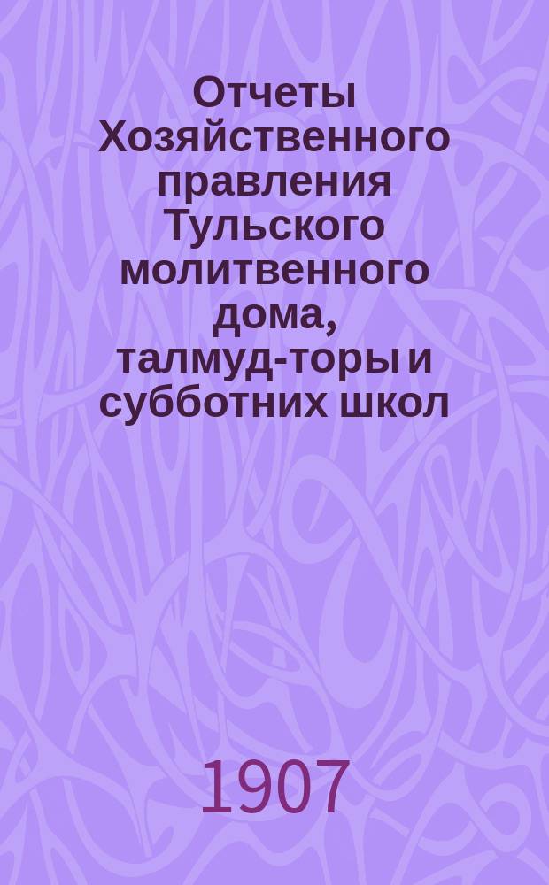 Отчеты Хозяйственного правления Тульского молитвенного дома, талмуд-торы и субботних школ... ... за 1905 г.