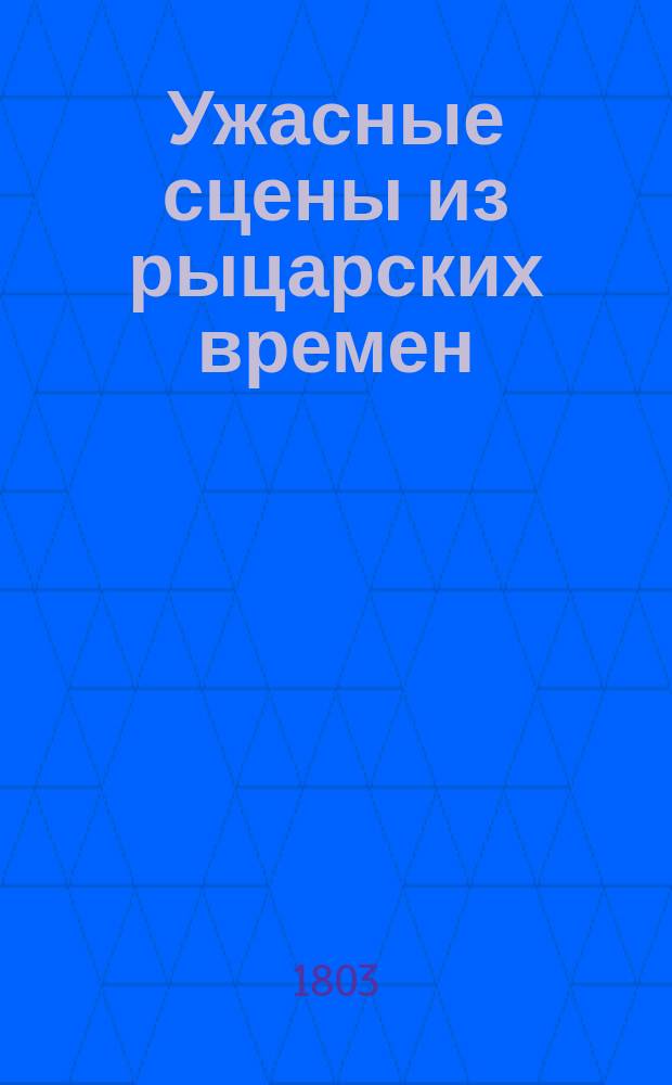 Ужасные сцены из рыцарских времен : Перевод с немецкого. Ч. 1-2. Ч. 1 : [Вторая Лукреция. Нещастная. Угасшая любовь. Уединенный гроб]